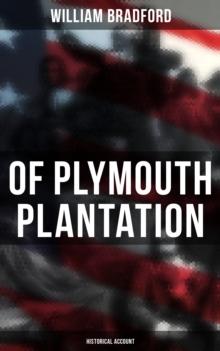 Of Plymouth Plantation: Historical Account : Real History of the Mayflower Voyage, the New World Colony & the Lives of Its First Pilgrims