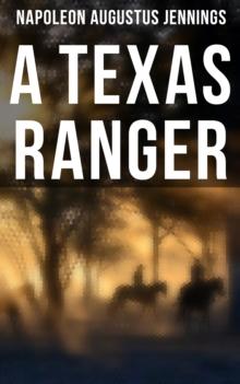 A TEXAS RANGER : True Story of the Leander H. Mcnelly's Texas Ranger Company in the Wild Horse Desert