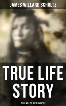 True Life Story: Rising Wolf the White Blackfoot : Hugh Monroe's Story of His First Year on the Plains