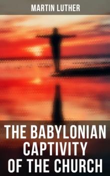 The Babylonian Captivity of the Church : A Theological Treatise