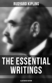 The Essential Writings of Rudyard Kipling (Illustrated Edition) : 5 Novels & 350+ Short Stories, Poetry, Historical Military Works and Autobiographical Writings