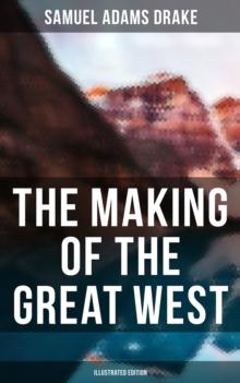 The Making of the Great West (Illustrated Edition) : History of the American Frontier 1512-1883