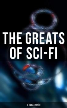 The Greats of Sci-Fi: H. G Wells Edition : 140+ Dystopian Novels, Space Action Adventures, Lost World Classics & Apocalyptic Tales