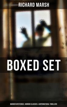 Richard Marsh Boxed Set: Murder Mysteries, Horror Classics & Supernatural Thrillers : The Beetle, Tom Ossington's Ghost, Crime and the Criminal, A Duel, The Chase of the Ruby...