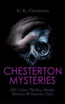 CHESTERTON MYSTERIES: 100+ Crime Thrillers, Murder Mysteries & Detective Tales : Father Brown, The Man Who Knew Too Much, The Trees of Pride, The Poet and the Lunatics, The White Pillars Murder...