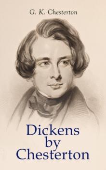 Dickens by Chesterton : Critical Study, Biography, Appreciations & Criticisms of the Works by Charles Dickens