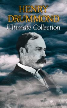 HENRY DRUMMOND Ultimate Collection : Natural Law in the Spiritual World + Love, the Greatest Thing in the World + Eternal Life + Dealing With Doubt + The Three Elements of a Complete Life