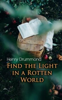 Find the Light in a Rotten World : The Three Elements of a Complete Life; Natural Law in the Spiritual World; Love, the Greatest Thing in the World; Eternal Life...