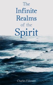 The Infinite Realms of the Spirit : Christian Healing, The Twelve Powers of Man, Prosperity, Jesus Christ Heals, Mysteries of John, Atom-Smashing Power of Mind