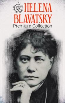 HELENA BLAVATSKY Premium Collection : Isis Unveiled, The Secret Doctrine, The Key to Theosophy, The Voice of the Silence, Studies in Occultism, Nightmare Tales (Illustrated)