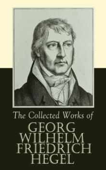 The Collected Works of Georg Wilhelm Friedrich Hegel : The Science of Logic, The Philosophy of Mind, The Philosophy of Right, The Philosophy of Law,The Criticism of Hegel's Work and Hegelianism by Sch