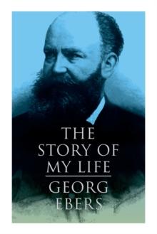 The Story of My Life : Autobiography of the Famous Egyptologist and Novelist