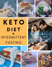 Keto Diet and Intermittent Fasting : Your Essential Guide For Low Carb, High Fat Diet to Skyrocket Your Mental and Physical Health