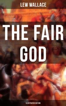 THE FAIR GOD (Illustrated Edition) : The Last of the 'Tzins - Historical Novel about the Conquest of Mexico