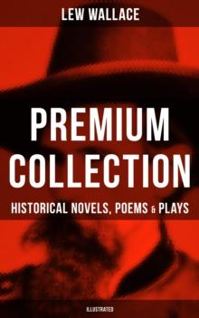 LEW WALLACE Premium Collection: Historical Novels, Poems & Plays (Illustrated) : Ben-Hur, The Fair God, The Prince of India, The Wooing of Malkatoon & Commodus