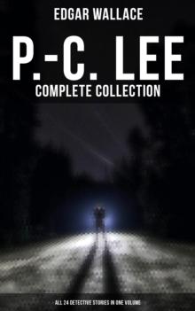 P.-C. Lee: Complete Collection (All 24 Detective Stories in One Volume) : Police Contable Lee Mysteries: A Man of Note, The Power of the Eye, The Sentimental Burglar