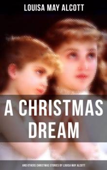 A Christmas Dream and Other Christmas Stories by Louisa May Alcott : Merry Christmas, What the Bell Saw and Said, Becky's Christmas Dream, The Abbot's Ghost