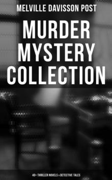 Murder Mystery Collection: 40+ Thriller Novels & Detective Tales : Uncle Abner Mysteries, Randolph Mason Schemes & Sir Henry Marquis Cases