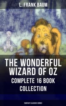 THE WONDERFUL WIZARD OF OZ - Complete 16 Book Collection (Fantasy Classics Series) : The most Beloved Children's Books about the Adventures in the Magical Land of Oz