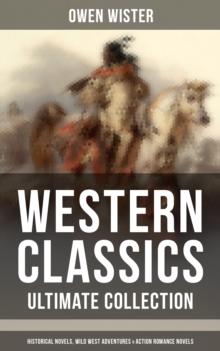 Western Classics - Ultimate Collection: Historical Novels, Adventures & Action Romance Novels : Including the First Cowboy Novel Set in the Wild West