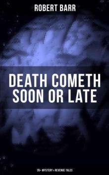 DEATH COMETH SOON OR LATE: 35+ Mystery & Revenge Tales : An Electrical Slip, The Vengeance of the Dead, The Great Pegram Mystery, The Vengeance of the Dead and many more