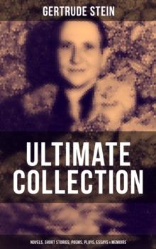 Gertrude Stein - Ultimate Collection: Novels, Short Stories, Poems, Plays, Essays & Memoirs : Three Lives, Tender Buttons, Geography and Plays...