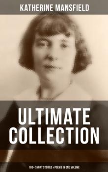 Katherine Mansfield Ultimate Collection: 100+ Short Stories & Poems in One Volume : Prelude, Bliss, At the Bay, The Garden Party, A Birthday, Poems at the Villa Pauline