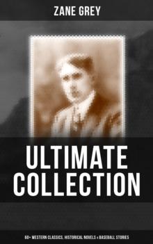 Zane Grey - Ultimate Collection:  60+ Western Classics, Historical Novels & Baseball Stories : Riders of the Purple Sage, The Border Legion, Wildfire, Desert Gold, Betty Zane