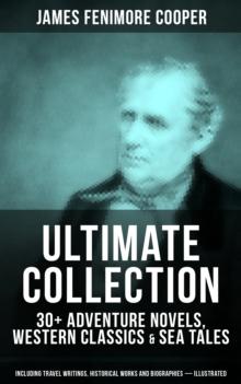 JAMES FENIMORE COOPER Ultimate Collection : 30+ Adventure Novels, Western Classics & Sea Tales (Including Travel Writings, Historical Works and Biographies) - Illustrated