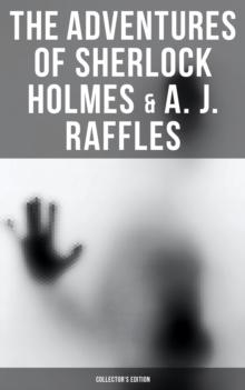 The Adventures of Sherlock Holmes & A. J. Raffles - Collector's Edition : 60+ Novels & Stories in One Volume - Including The Amateur Cracksman & The Black Mask