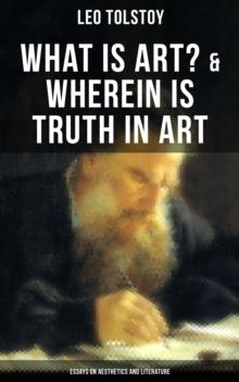 Tolstoy: What is Art? & Wherein is Truth in Art (Essays on Aesthetics and Literature)