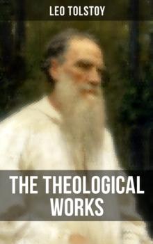 The Theological Works of Leo Tolstoy : Lessons on What It Means to Be a True Christian