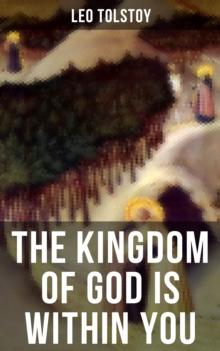 THE KINGDOM OF GOD IS WITHIN YOU : Crucial Book for Understanding Tolstoyan, Nonviolent Resistance and Christian Anarchist Movements