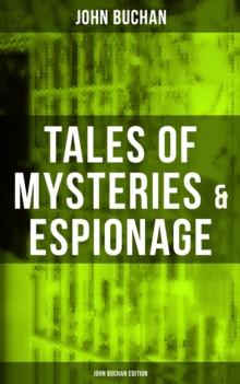 Tales of Mysteries & Espionage - John Buchan Edition : Gripping Tales of Dangerous Exploits, Mysteries & Espionage Intrigue