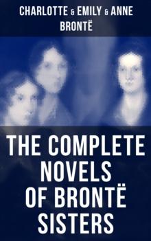 The Complete Novels of Bronte Sisters : Wuthering Heights, Jane Eyre, Shirley, Villette, The Professor, Emma, Agnes Grey & The Tenant of Wildfell Hall