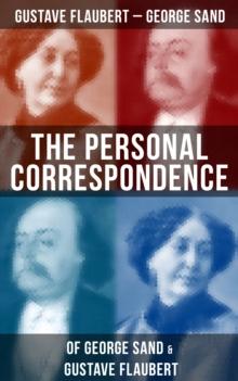 The Personal Correspondence of George Sand & Gustave Flaubert : Collected Letters of the Most Influential French Authors