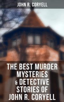 The Best Murder Mysteries & Detective Stories of John R. Coryell : Including Complete Nick Carter Series