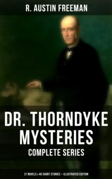 Dr. Thorndyke Mysteries - Complete Series: 21 Novels & 40 Short Stories (Illustrated Edition) : The Red Thumb Mark, The Eye of Osiris, A Silent Witness, The Cat's Eye...