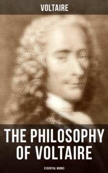 The Philosophy of Voltaire - Essential Works : Treatise On Tolerance, Philosophical Dictionary, Candide, Letters on England, Plato's Dream