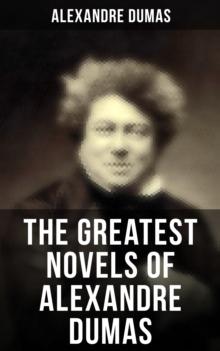 The Greatest Novels of Alexandre Dumas : Historical Novels & Adventure Classics: The Three Musketeers Series, The Count of Monte Cristo