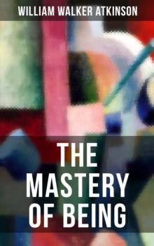 THE MASTERY OF BEING : Begin Your Quest for Truth, Uncover the Secrets of the Spirit in You - the Energy, Life and Law of the Spirit