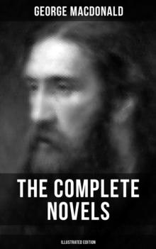 The Complete Novels of George MacDonald (Illustrated Edition) : The Princess and the Goblin, The Princess and Curdie, Phantastes, At the Back of the North Wind