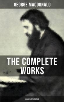 The Complete Works of George MacDonald (Illustrated Edition) : The Princess and the Goblin, Phantastes, At the Back of the North Wind, Lilith...