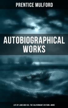 Prentice Mulford: Autobiographical Works (Life by Land and Sea, The Californian's Return & More)