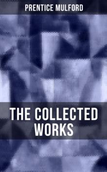 The Collected Works of Prentice Mulford : Thoughts Are Things, The God In You, Your Forces and How to Use Them, Life By Land and Sea, Swamp Angel and more