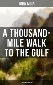 A THOUSAND-MILE WALK TO THE GULF (Illustrated Edition) : Adventure Memoirs, Travel Sketches & Wilderness Studies