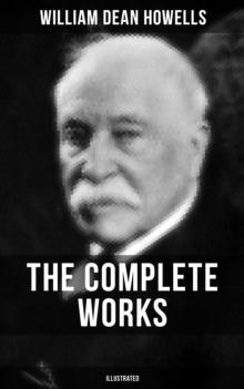 The Complete Works of William Dean Howells (Illustrated) : Christmas Every Day, The Rise of Silas Lapham, A Traveler from Altruria, The Flight of Pony Baker...