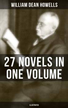 William Dean Howells: 27 Novels in One Volume (Illustrated) : The Rise of Silas Lapham, A Traveler from Altruria, Through the Eye of the Needle & many more