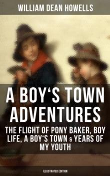 A BOY'S TOWN ADVENTURES: The Flight of Pony Baker, Boy Life, A Boy's Town & Years of My Youth : Illustrated Edition - Children's Book Classics