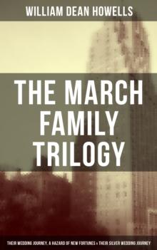 The March Family Trilogy : Their Wedding Journey, A Hazard of New Fortunes & Their Silver Wedding Journey